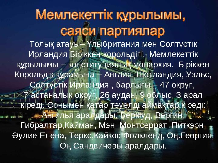 Толық атауы– Ұлыбритания мен Солтүстік Ирландия Біріккен корольдігі. Мемлекеттік құрылымы – конституциялық монархия. Бірікке