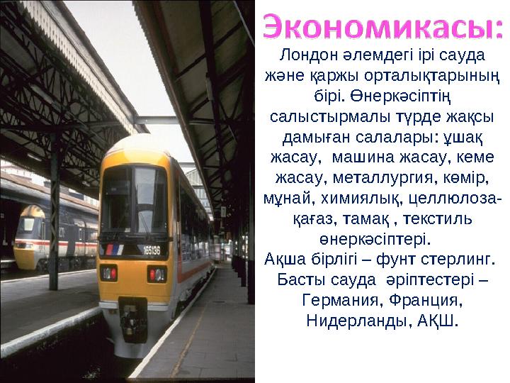 Лондон әлемдегі ірі сауда және қаржы орталықтарының бірі. Өнеркәсіптің салыстырмалы түрде жақсы дамыған салалары: ұшақ жаса