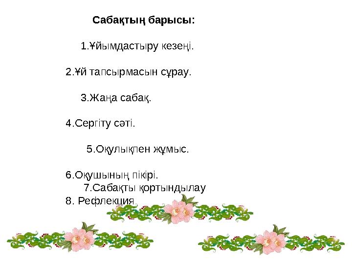 Сабақтың барысы: 1.Ұйымдастыру кезеңі. 2.Ұй тапсырмасын сұрау. 3.Жаңа сабақ. 4.Сергіту сәті.
