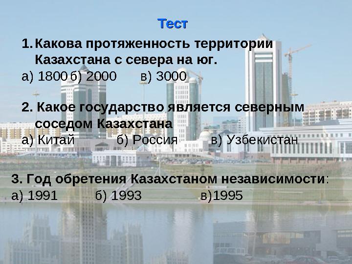 ТестТест 1. Какова протяженность территории Казахстана с севера на юг. а) 1800 б) 2000 в) 3000 2. Какое государство являет