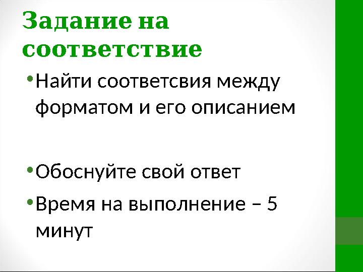 Задание на соответствие • Найти соответсвия между форматом и его описанием • Обоснуйте свой ответ • Время на выполнение – 5