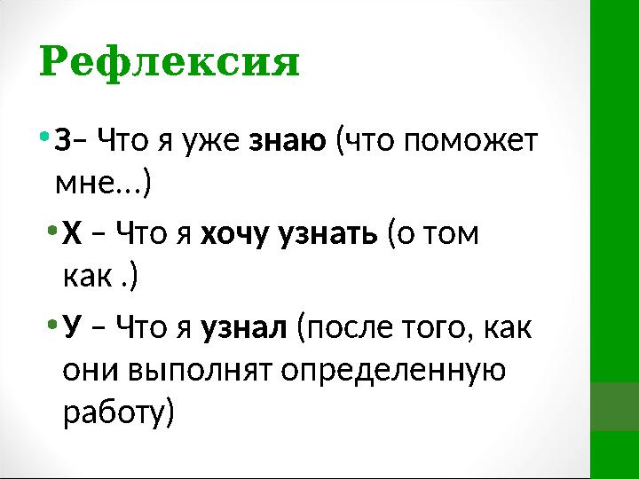 Рефлексия • З – Что я уже знаю (что поможет мне...) • Х – Что я хочу узнать (о том как .) • У – Что я узнал (после тог