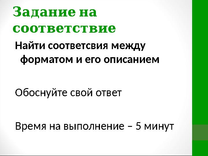 Задание на соответствие Найти соответсвия между форматом и его описанием Обоснуйте свой ответ Время на выполнение – 5 минут