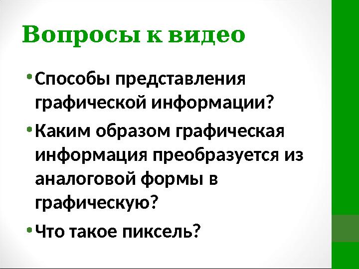 Вопросы к видео • Способы представления графической информации? • Каким образом графическая информация преобразуется из ан