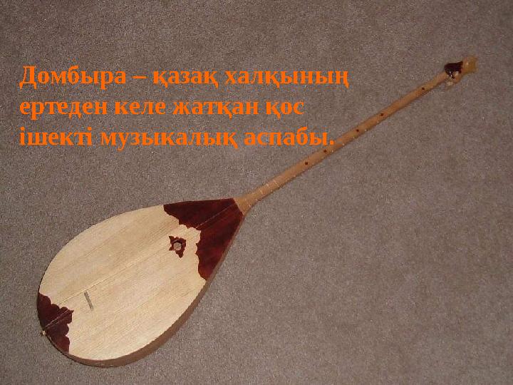 Домбыра – қазақ халқының ертеден келе жатқан қос ішекті музыкалық аспабы.