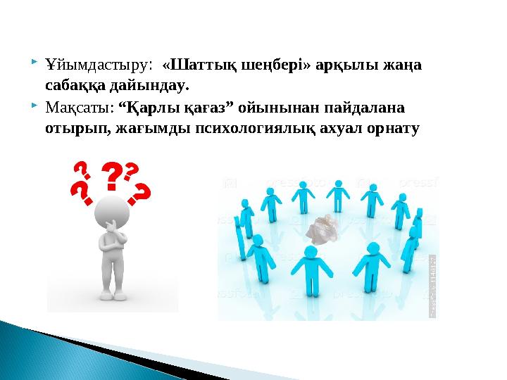  Ұйымдастыру : «Шаттық шеңбері» арқылы жаңа сабаққа дайындау.  Мақсаты: “Қарлы қағаз” ойынынан пайдалана отырып, жағымды