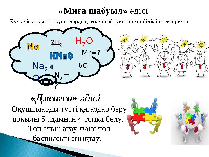 Бұл әдіс арқылы оқушылардың өткен сабақтан алған білімін тексереміз. «Миға шабуыл » әдісі N a = ?Na 2 O Mr=? 5CH 2 O «Джигсо