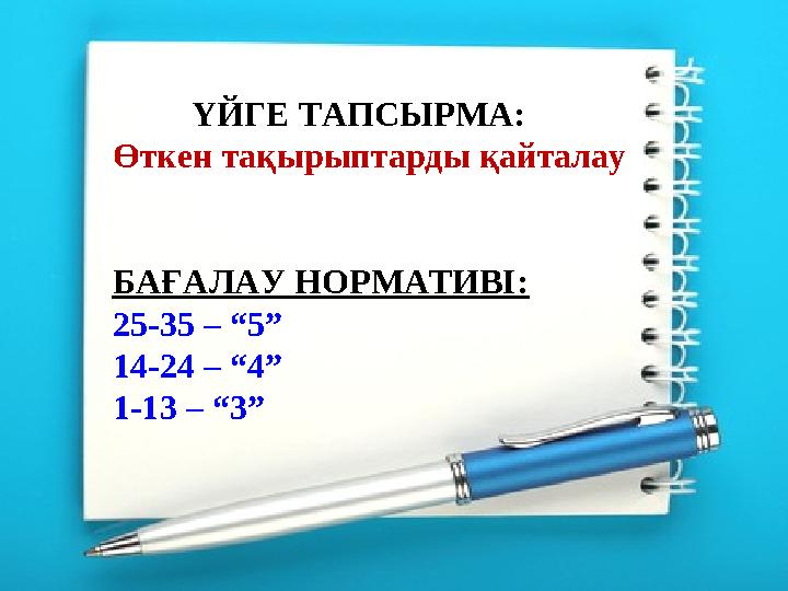 ҮЙГЕ ТАПСЫРМА: Өткен тақырыптарды қайталау БАҒАЛАУ НОРМАТИВІ: 25-35 – “5” 14-24 – “4” 1-13 – “3”