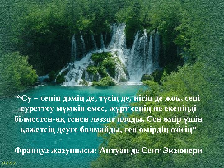 “ Су – сенің дәмің де, түсің де, иісің де жоқ, сені суреттеу мүмкін емес, жұрт сенің не екеніңді білместен-ақ сенен ләззат ала