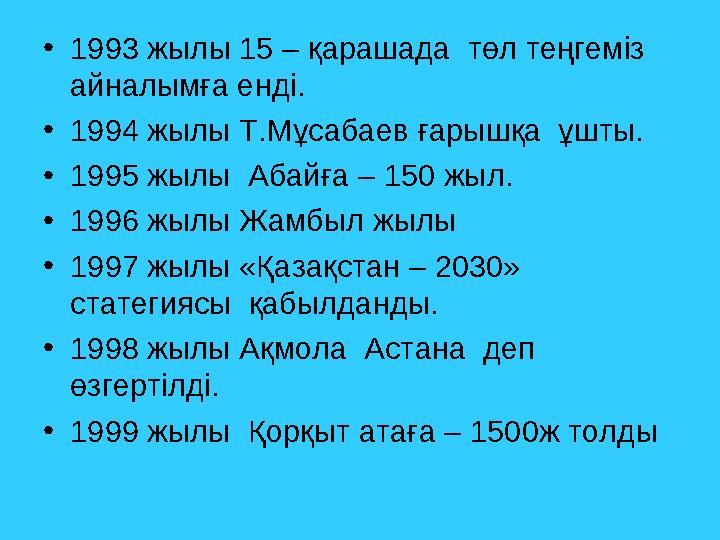 • 1993 жылы 15 – қарашада төл теңгеміз айналымға енді. • 1994 жылы Т.Мұсабаев ғарышқа ұшты. • 1995 жылы Абайға – 150 жыл. •