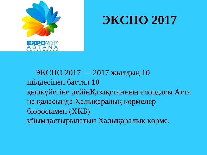 ЭКСПО 2017 ЭКСПО 2017 — 2017 жылдың 10 шілдесінен бастап 10 қыркүйегіне дейінҚазақстанның елордасы Аста на қаласында