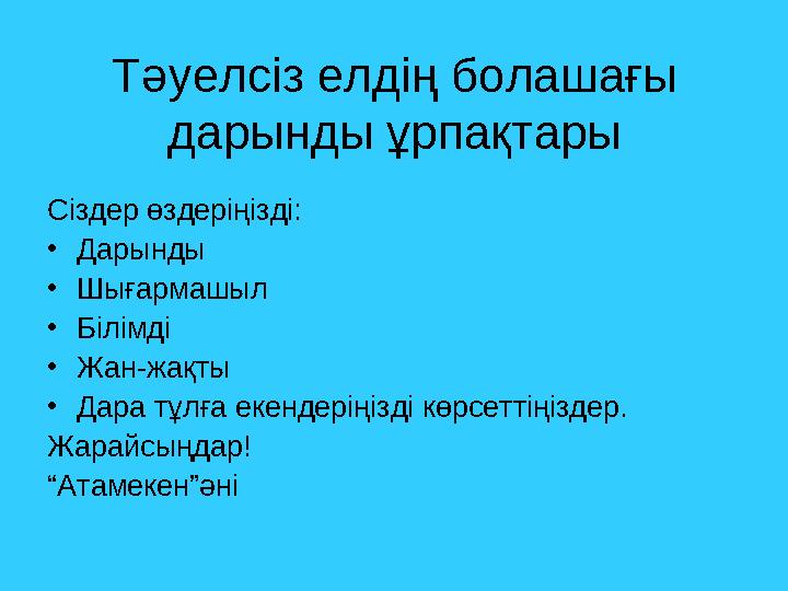 Тәуелсіз елдің болашағы дарынды ұрпақтары Сіздер өздеріңізді: • Дарынды • Шығармашыл • Білімді • Жан-жақты • Дара тұлға екенде