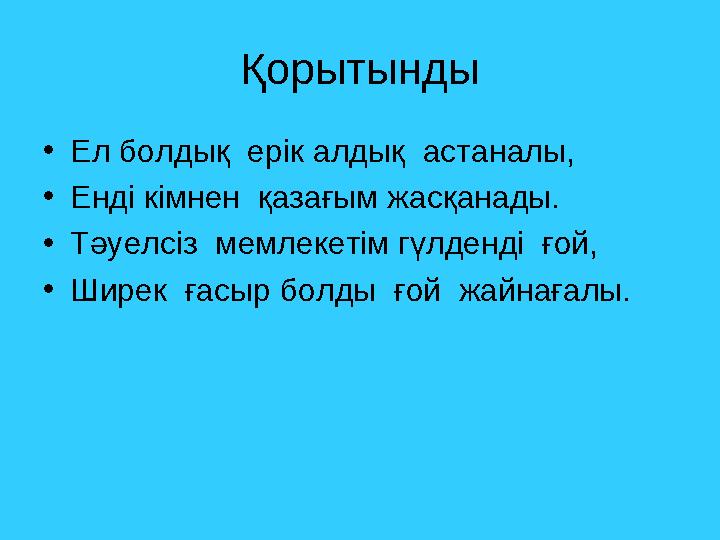 Қорытынды • Ел болдық ерік алдық астаналы, • Енді кімнен қазағым жасқанады. • Тәуелсіз мемлекетім гүлденді ғой, • Ширек ға