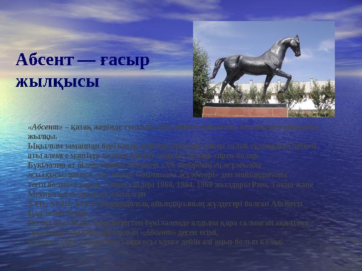 «Абсент» – қазақ жерінде туылып, аты әлемге танылған, аты аңызға айналған жылқы. Ықылым заманнан бері қазақ жерінде дүбірлеп