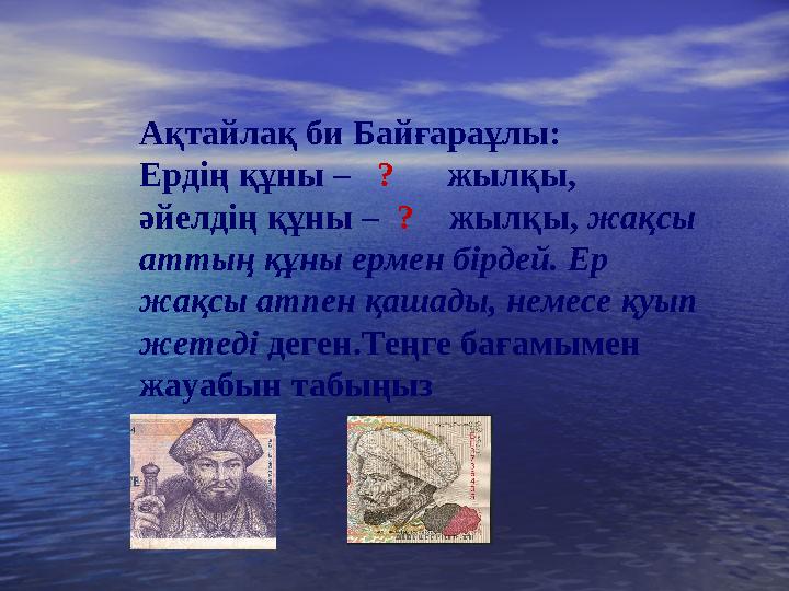 Ақтайлақ би Байғараұлы: Ердің құны – ? жылқы, әйелдің құны – ? жылқы, жақсы аттың құны ермен бірдей. Ер жақс