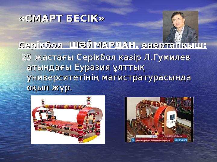 «СМАРТ БЕСІК»«СМАРТ БЕСІК» Серікбол ШӘЙМАРДАН,Серікбол ШӘЙМАРДАН, өнертапқыш:өнертапқыш: 25 жастағы Серікбол қазір Л.