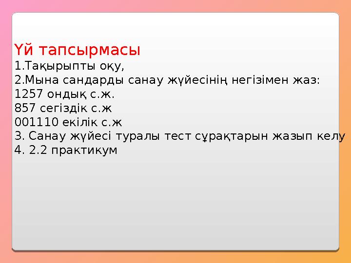 Үй тапсырмасы 1.Тақырыпты оқу, 2.Мына сандарды санау жүйесінің негізімен жаз: 1257 ондық с.ж. 857 сегіздік с.ж 001110 екілік с.