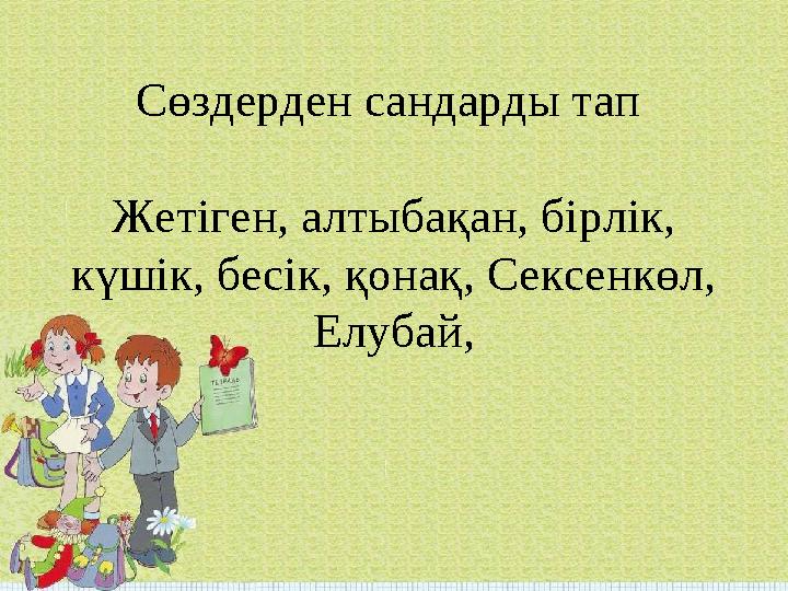 Сөздерден сандарды тап Жетіген, алтыбақан, бірлік, күшік, бесік, қонақ, Сексенкөл, Елубай,