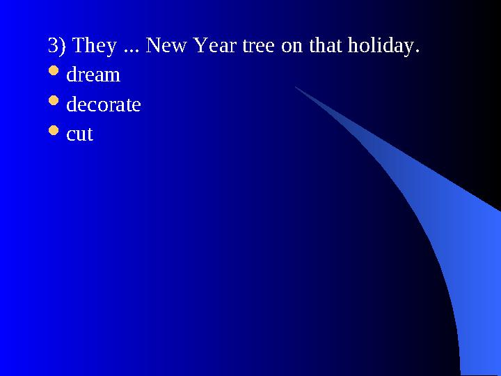 3) They ... New Year tree on that holiday.  dream  decorate  cut