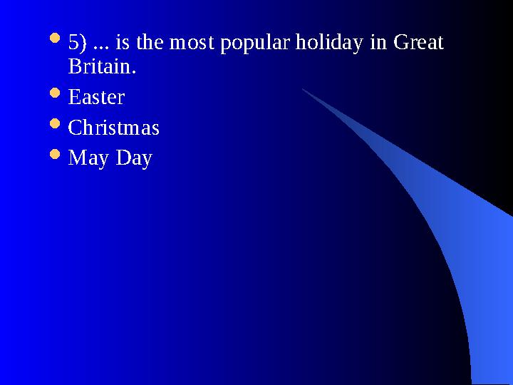  5) ... is the most popular holiday in Great Britain.  Easter  Christmas  May Day