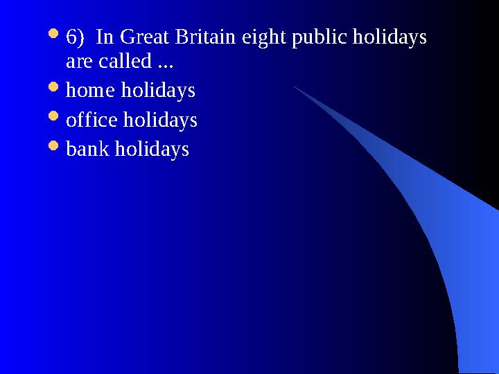  6) In Great Britain eight public holidays are called ...  home holidays  office holidays  bank holidays