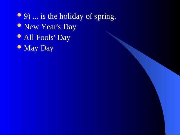  9) ... is the holiday of spring.  New Year's Day  All Fools' Day  May Day