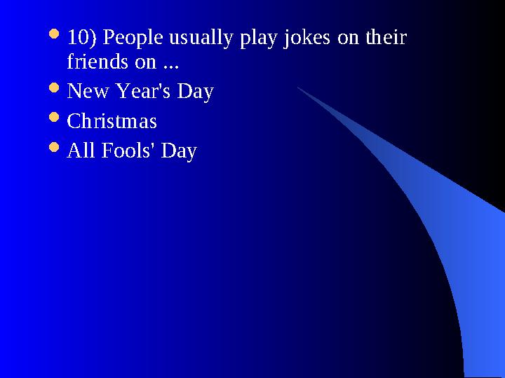  10) People usually play jokes on their friends on ...  New Year's Day  Christmas  All Fools' Day