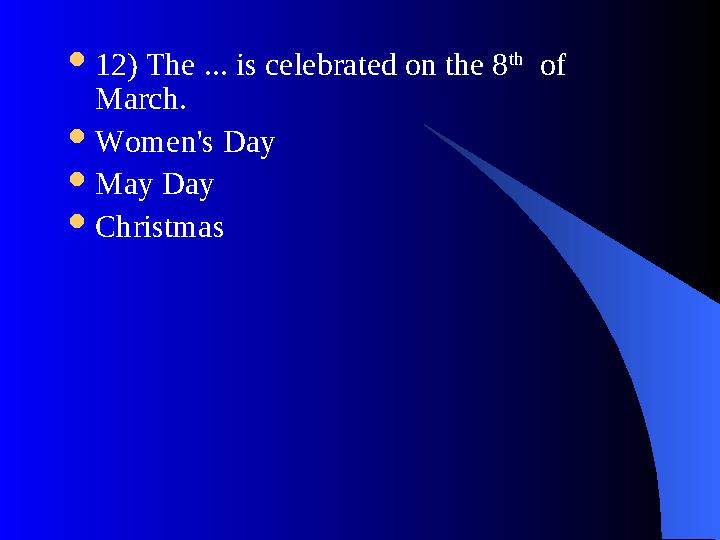  12) The ... is celebrated on the 8 th of March.  Women's Day  May Day  Christmas