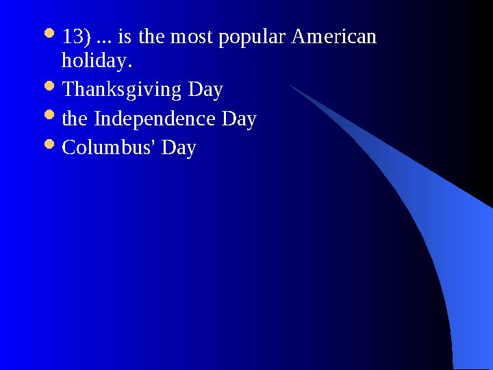  13) ... is the most popular American holiday.  Thanksgiving Day  the Independence Day  Columbus' Day