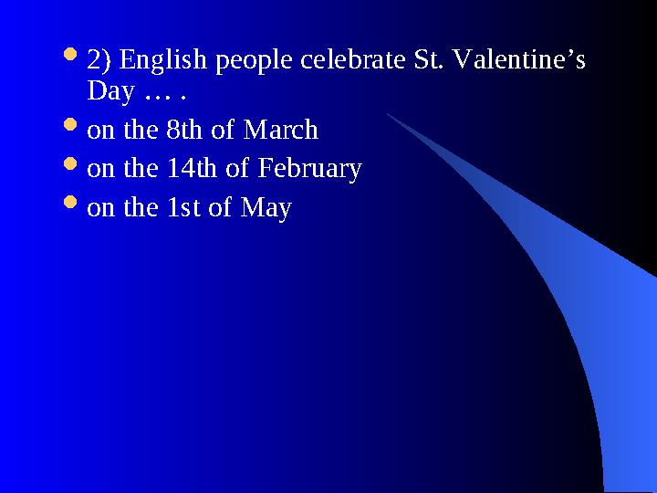  2) English people celebrate St. Valentine’s Day … .  on the 8th of March  on the 14th of February  on the 1st of May