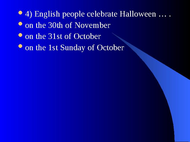  4) English people celebrate Halloween … .  on the 30th of November  on the 31st of October  on the 1st Sunday of October