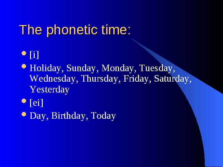 The phonetic time:The phonetic time:  [i]  Holiday, Sunday, Monday, Tuesday, Wednesday, Thursday, Friday, Saturday, Yesterd