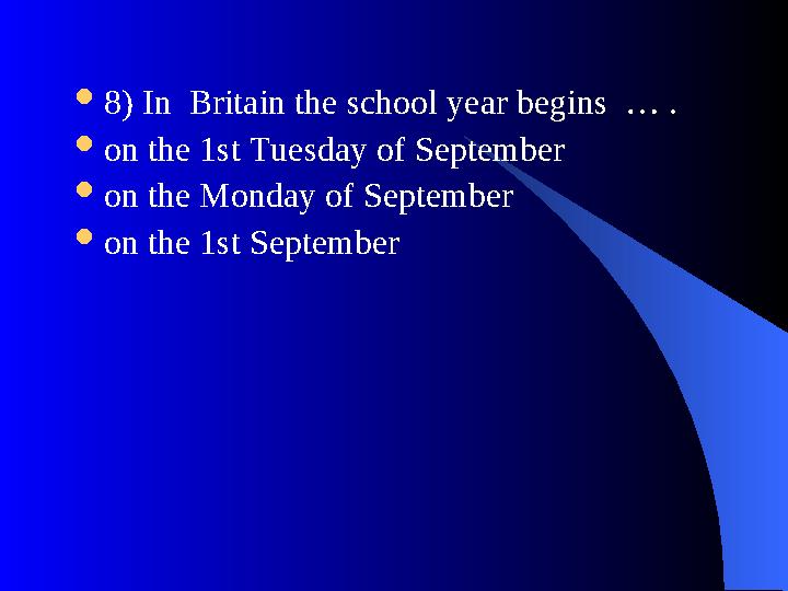  8) In Britain the school year begins … .  on the 1st Tuesday of September  on the Monday of September  on the 1st Septemb