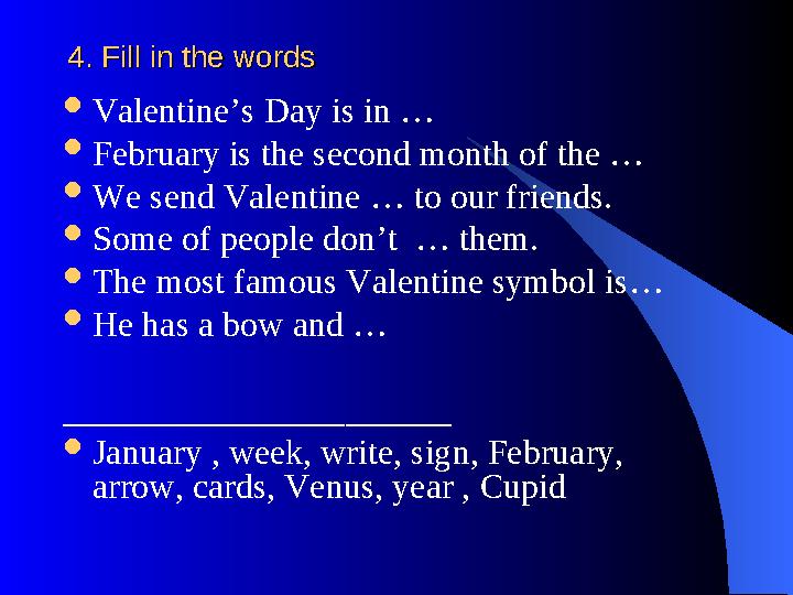 4. Fill in the words4. Fill in the words  Valentine’s Day is in …  February is the second month of the …  We send Valentine …