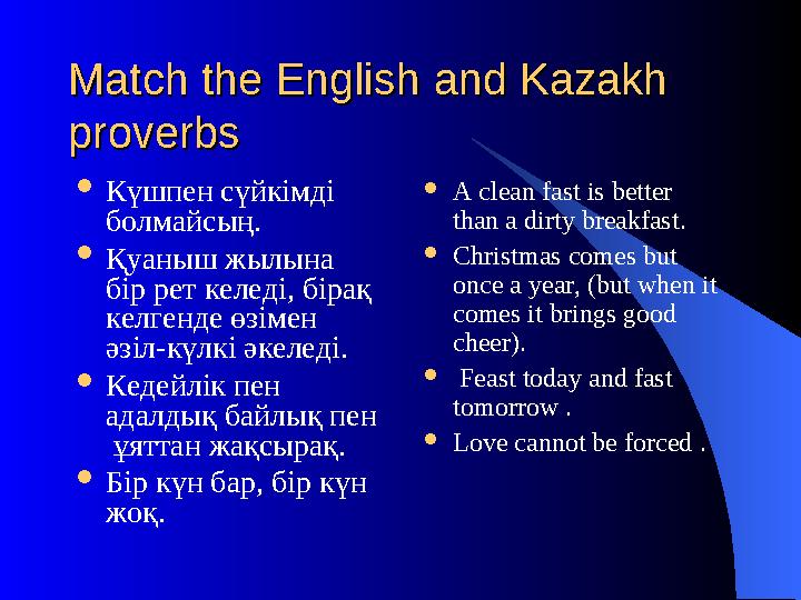 Match the English and Kazakh Match the English and Kazakh proverbsproverbs  Күшпен сүйкімді болмайсың.  Қуаныш жылына бір р