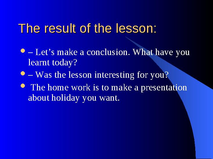 The result of the lesson:The result of the lesson:  – Let’s make a conclusion. What have you learnt today?  – Was the lesso