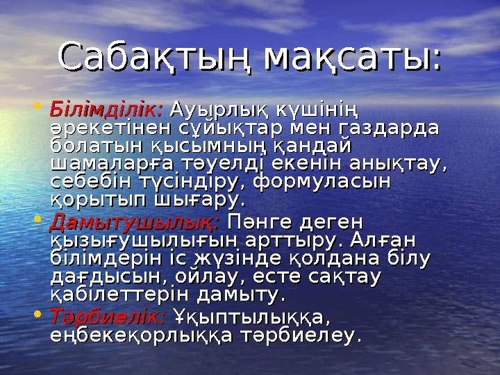 Сабақтың мақсаты:Сабақтың мақсаты: • Білімділік:Білімділік: Ауырлық күшінің Ауырлық күшінің әрекетінен сұйықтар мен газдарда