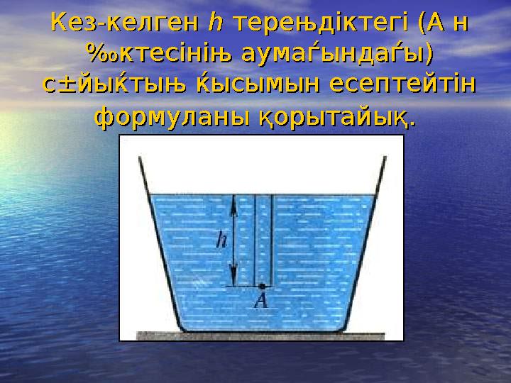 Кез-келген Кез-келген hh терењдіктегі (А н терењдіктегі (А н ‰ктесініњ аумаѓындаѓы) ‰ктесініњ аумаѓындаѓы) с±йыќтыњ ќысымын е