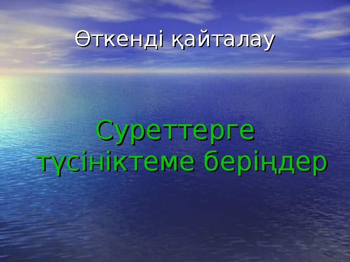 Өткенді қайталауӨткенді қайталау Суреттерге Суреттерге түсініктеме беріңдертүсініктеме беріңдер