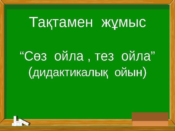 Тақтамен жұмыс “Сөз ойла , тез ойла” ( дидактикалық ойын )