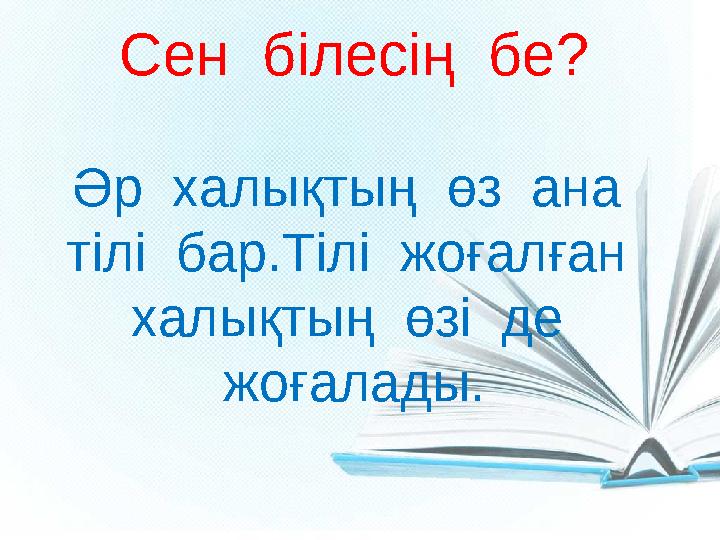 Сен білесің бе? Әр халықтың өз ана тілі бар.Тілі жоғалған халықтың өзі де жоғалады.