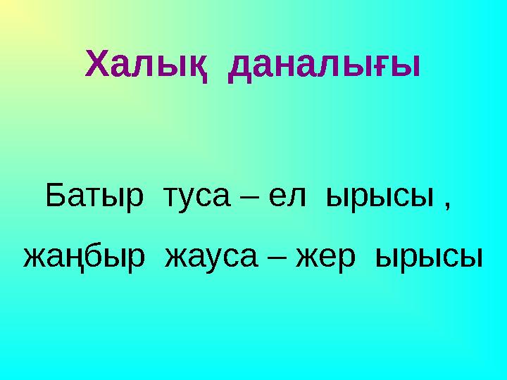 Халық даналығы Батыр туса – ел ырысы , жаңбыр жауса – жер ырысы