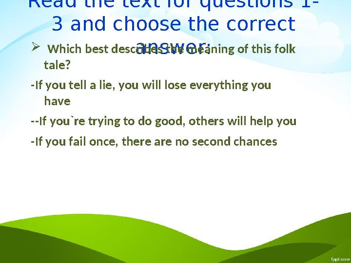 Read the text for questions 1- 3 and choose the correct answer: Which best describes the meaning of this folk tale? -If you