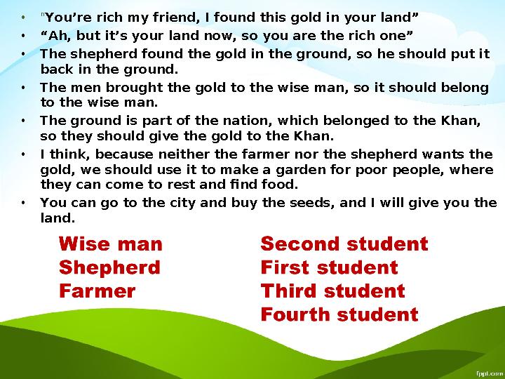 • “ You’re rich my friend, I found this gold in your land” • “ Ah, but it’s your land now, so you are the rich one” • The shephe