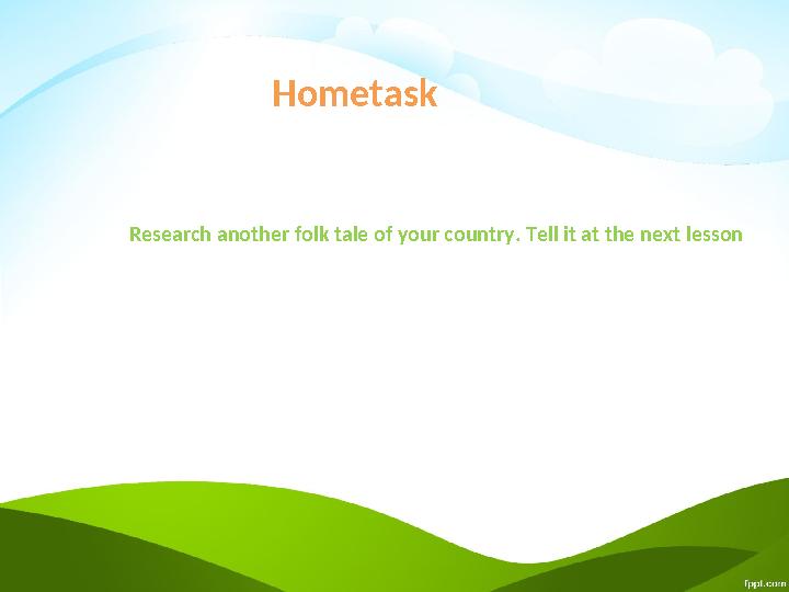 Hometask Research another folk tale of your country. Tell it at the next lesson