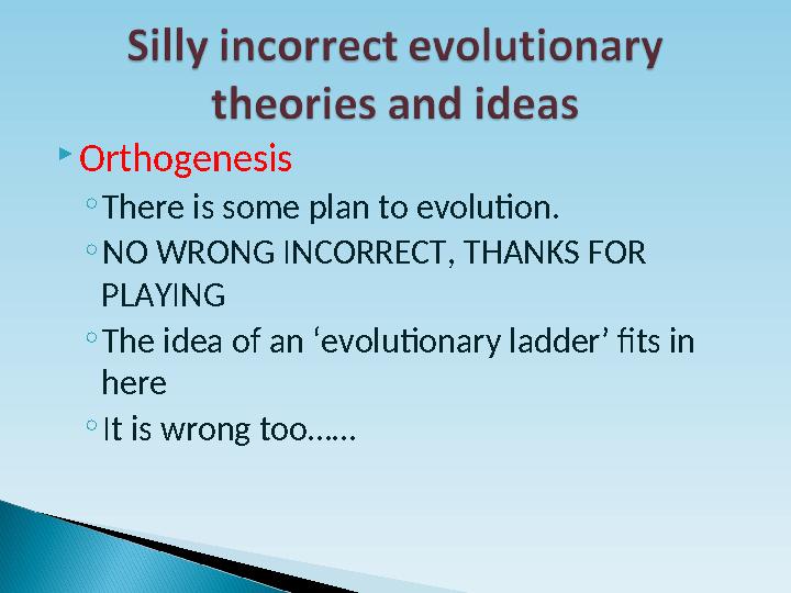  Orthogenesis ◦ There is some plan to evolution. ◦ NO WRONG INCORRECT, THANKS FOR PLAYING ◦ The idea of an ‘evolutionary ladd