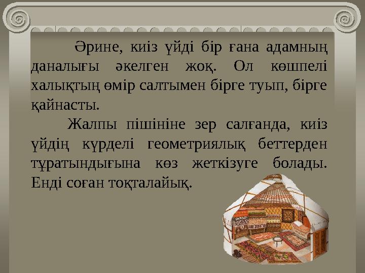 Әрине, киіз үйді бір ғана адамның даналығы әкелген жоқ. Ол көшпелі халықтың өмір салтымен бірге туып, бірге қайнас