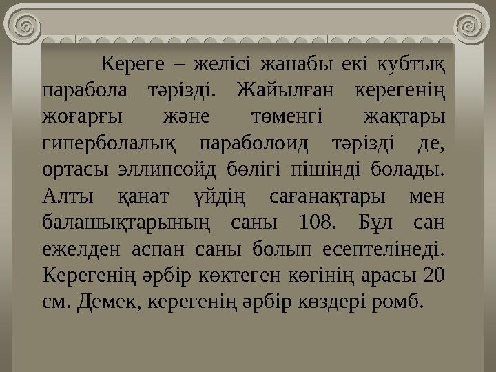 Кереге – желісі жанабы екі кубтық парабола тәрізді. Жайылған керегенің жоғарғы және төменгі жақтары гиперболалық