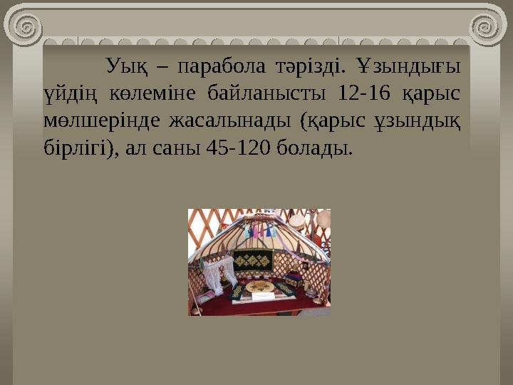 Уық – парабола тәрізді. Ұзындығы үйдің көлеміне байланысты 12-16 қарыс мөлшерінде жасалынады (қарыс ұзындық бірл