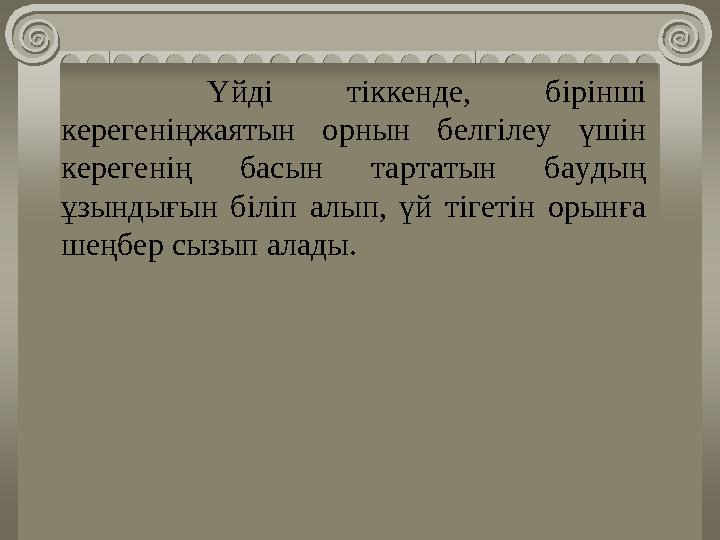 Үйді тіккенде, бірінші керегеніңжаятын орнын белгілеу үшін керегенің басын тартатын баудың ұзындығын біліп алып,